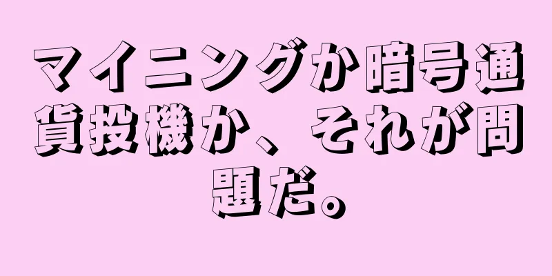 マイニングか暗号通貨投機か、それが問題だ。