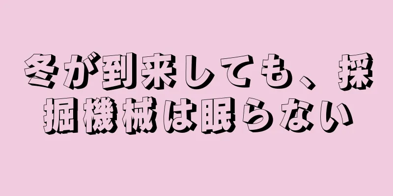 冬が到来しても、採掘機械は眠らない