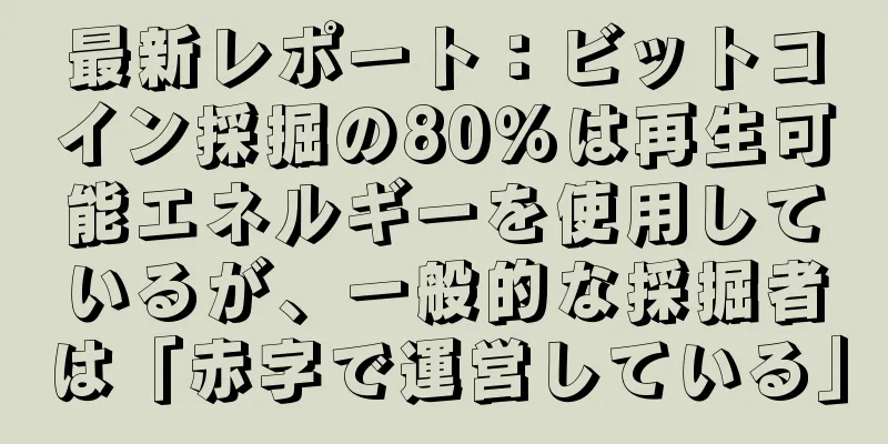 最新レポート：ビットコイン採掘の80％は再生可能エネルギーを使用しているが、一般的な採掘者は「赤字で運営している」
