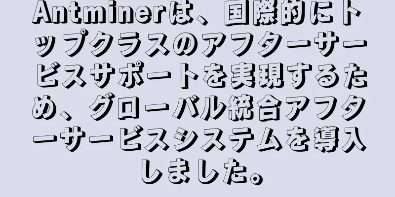 Antminerは、国際的にトップクラスのアフターサービスサポートを実現するため、グローバル統合アフターサービスシステムを導入しました。