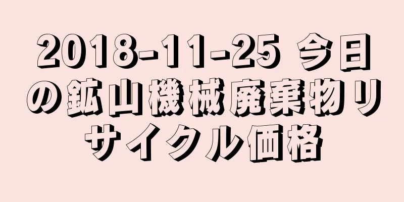 2018-11-25 今日の鉱山機械廃棄物リサイクル価格