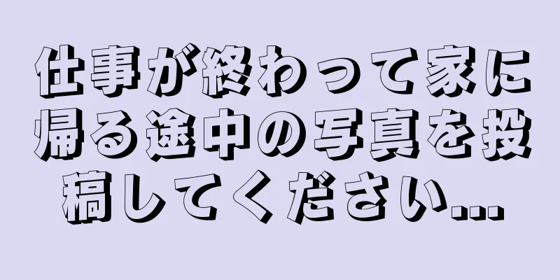 仕事が終わって家に帰る途中の写真を投稿してください...