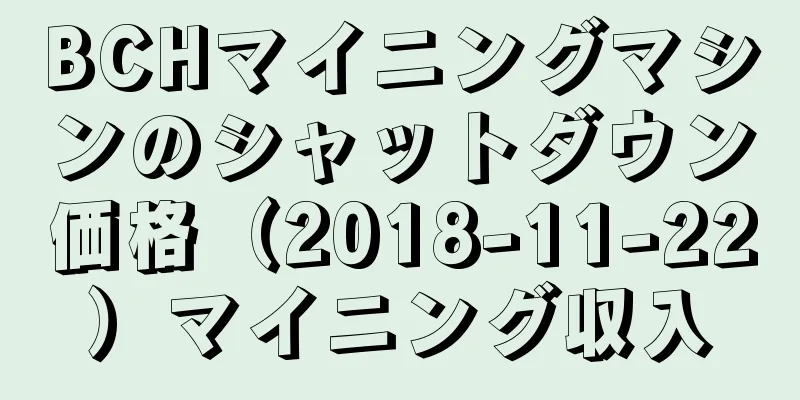 BCHマイニングマシンのシャットダウン価格（2018-11-22）マイニング収入