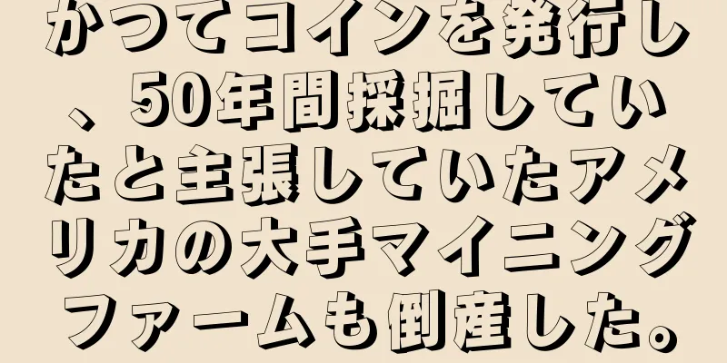 かつてコインを発行し、50年間採掘していたと主張していたアメリカの大手マイニングファームも倒産した。
