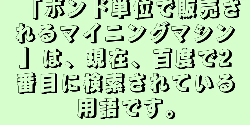 「ポンド単位で販売されるマイニングマシン」は、現在、百度で2番目に検索されている用語です。