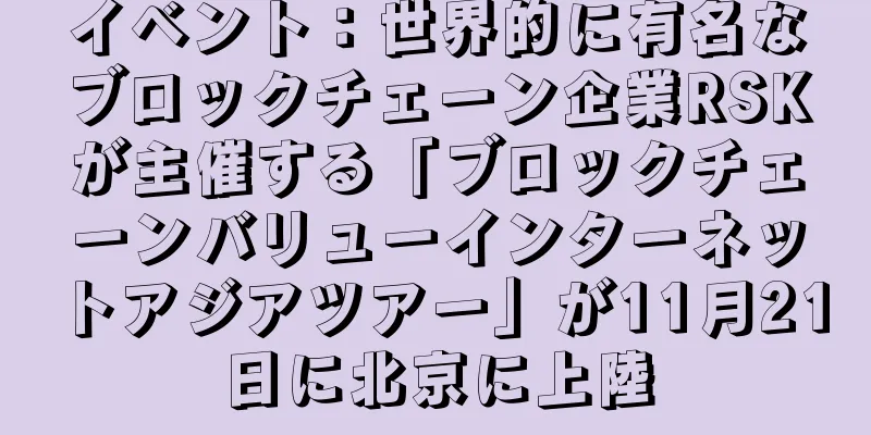 イベント：世界的に有名なブロックチェーン企業RSKが主催する「ブロックチェーンバリューインターネットアジアツアー」が11月21日に北京に上陸