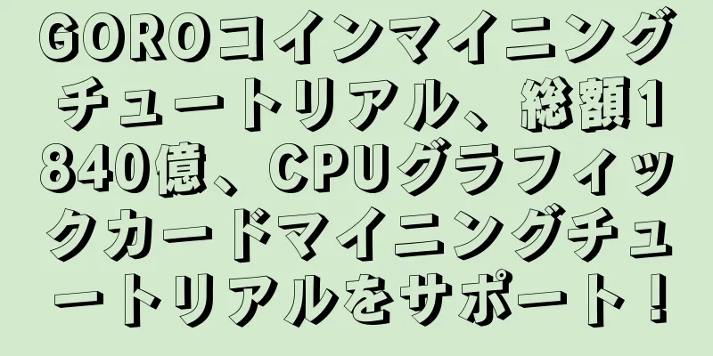 GOROコインマイニングチュートリアル、総額1840億、CPUグラフィックカードマイニングチュートリアルをサポート！