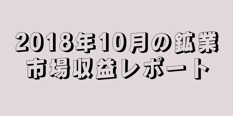 2018年10月の鉱業市場収益レポート
