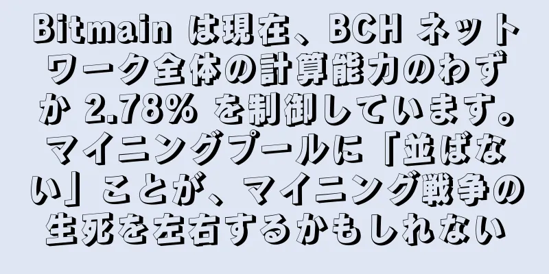 Bitmain は現在、BCH ネットワーク全体の計算能力のわずか 2.78% を制御しています。マイニングプールに「並ばない」ことが、マイニング戦争の生死を左右するかもしれない
