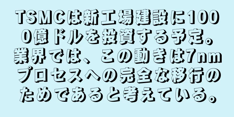 TSMCは新工場建設に1000億ドルを投資する予定。業界では、この動きは7nmプロセスへの完全な移行のためであると考えている。