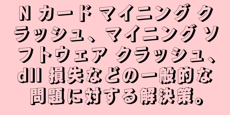 N カード マイニング クラッシュ、マイニング ソフトウェア クラッシュ、dll 損失などの一般的な問題に対する解決策。