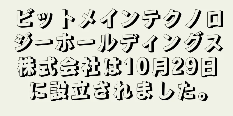 ビットメインテクノロジーホールディングス株式会社は10月29日に設立されました。