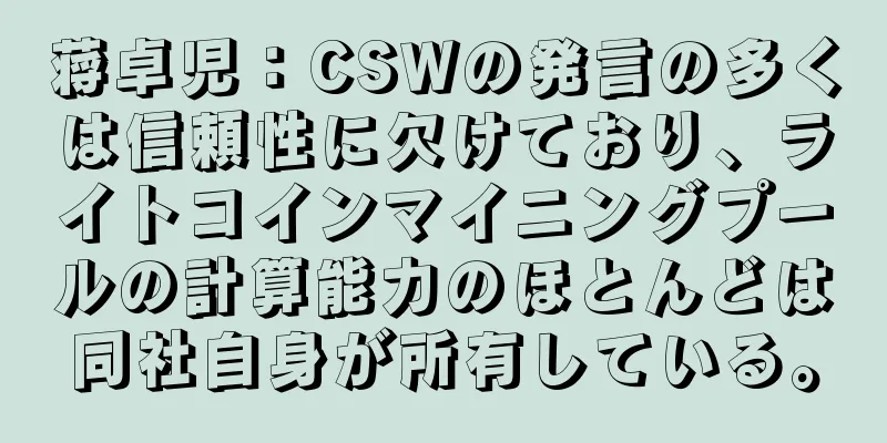 蒋卓児：CSWの発言の多くは信頼性に欠けており、ライトコインマイニングプールの計算能力のほとんどは同社自身が所有している。