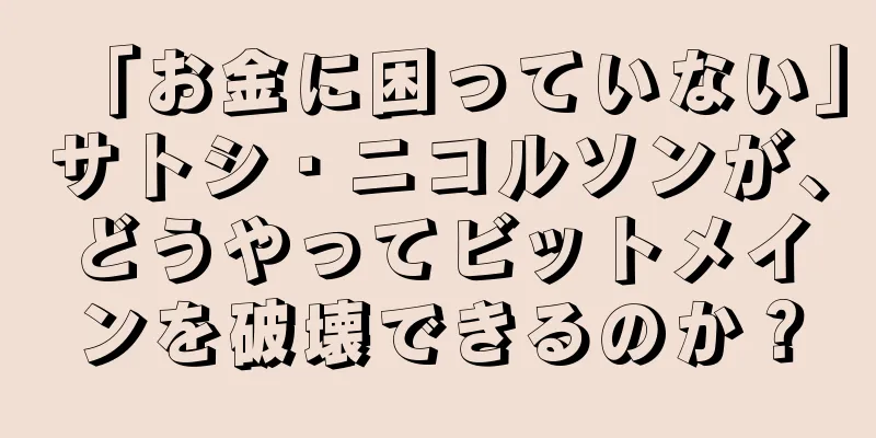 「お金に困っていない」サトシ・ニコルソンが、どうやってビットメインを破壊できるのか？