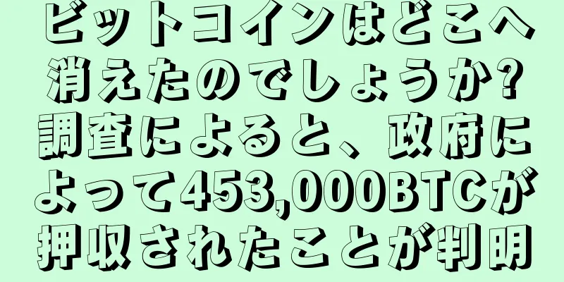 ビットコインはどこへ消えたのでしょうか?調査によると、政府によって453,000BTCが押収されたことが判明