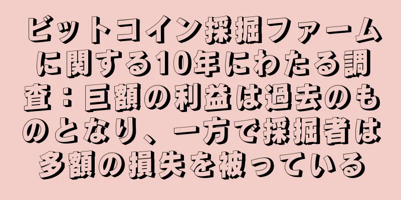 ビットコイン採掘ファームに関する10年にわたる調査：巨額の利益は過去のものとなり、一方で採掘者は多額の損失を被っている