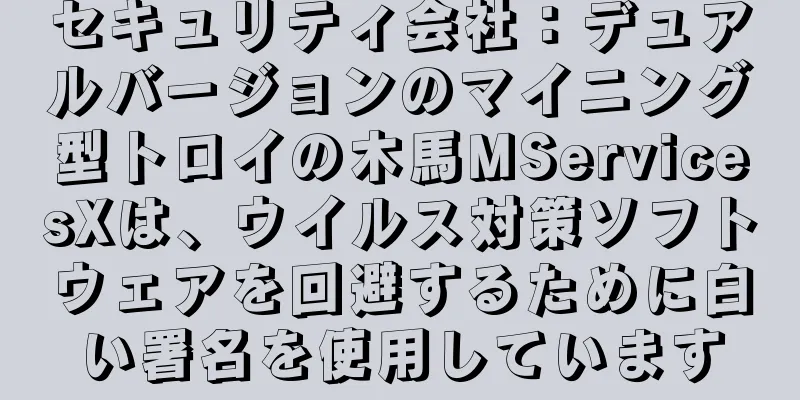 セキュリティ会社：デュアルバージョンのマイニング型トロイの木馬MServicesXは、ウイルス対策ソフトウェアを回避するために白い署名を使用しています