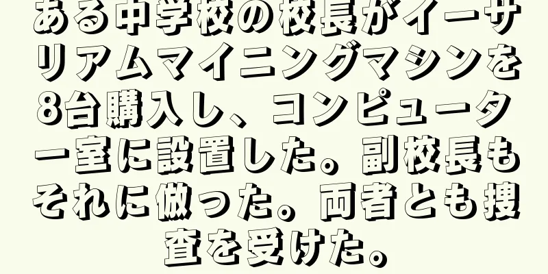 ある中学校の校長がイーサリアムマイニングマシンを8台購入し、コンピューター室に設置した。副校長もそれに倣った。両者とも捜査を受けた。