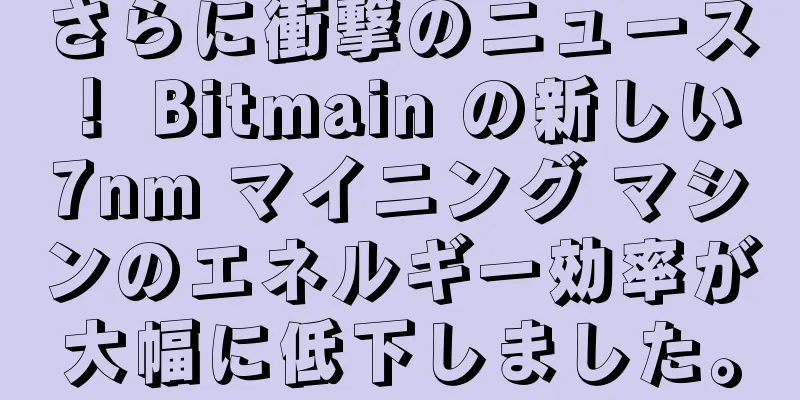 さらに衝撃のニュース！ Bitmain の新しい 7nm マイニング マシンのエネルギー効率が大幅に低下しました。