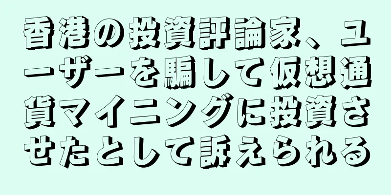 香港の投資評論家、ユーザーを騙して仮想通貨マイニングに投資させたとして訴えられる
