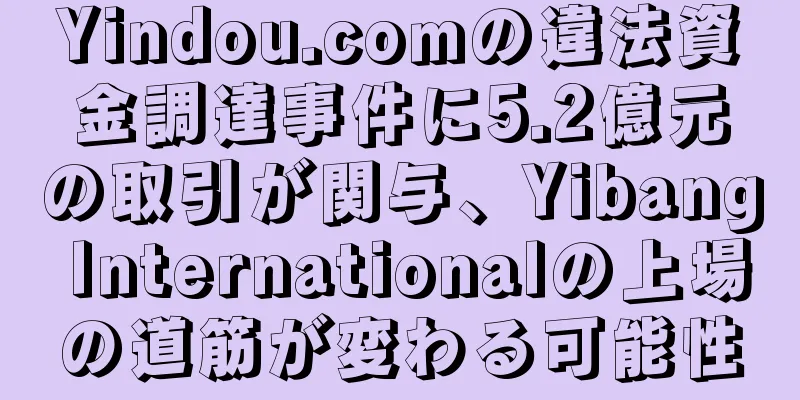 Yindou.comの違法資金調達事件に5.2億元の取引が関与、Yibang Internationalの上場の道筋が変わる可能性