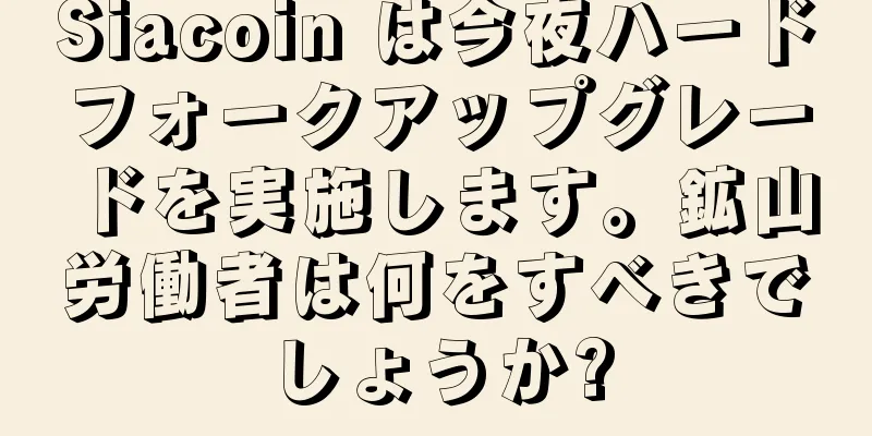Siacoin は今夜ハードフォークアップグレードを実施します。鉱山労働者は何をすべきでしょうか?