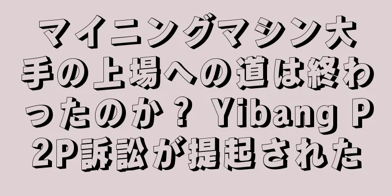 マイニングマシン大手の上場への道は終わったのか？ Yibang P2P訴訟が提起された