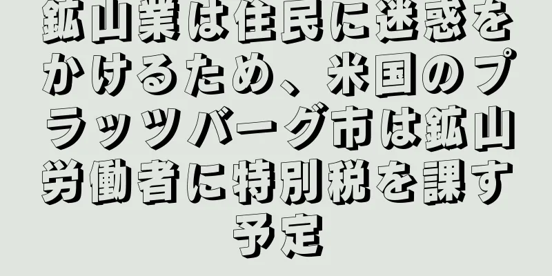 鉱山業は住民に迷惑をかけるため、米国のプラッツバーグ市は鉱山労働者に特別税を課す予定
