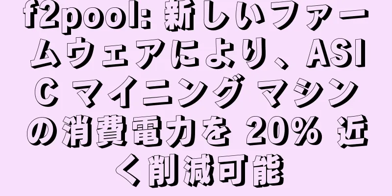 f2pool: 新しいファームウェアにより、ASIC マイニング マシンの消費電力を 20% 近く削減可能