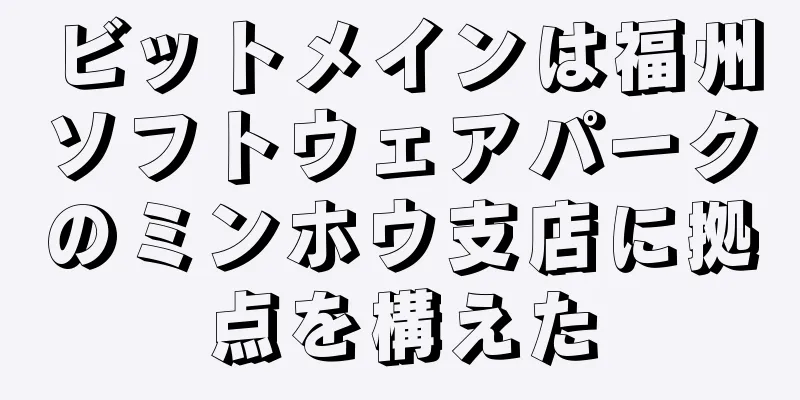 ビットメインは福州ソフトウェアパークのミンホウ支店に拠点を構えた