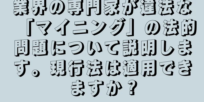 業界の専門家が違法な「マイニング」の法的問題について説明します。現行法は適用できますか？