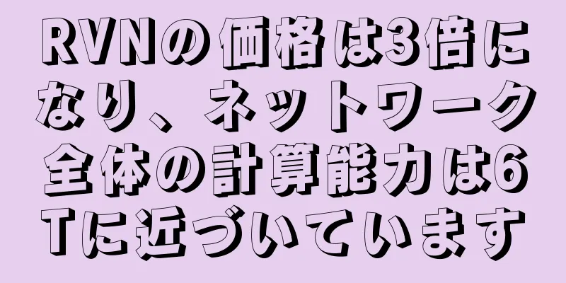 RVNの価格は3倍になり、ネットワーク全体の計算能力は6Tに近づいています