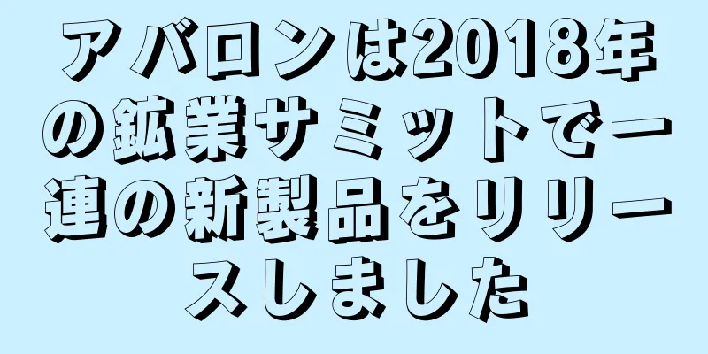 アバロンは2018年の鉱業サミットで一連の新製品をリリースしました