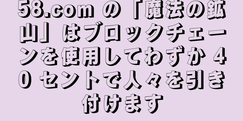 58.com の「魔法の鉱山」はブロックチェーンを使用してわずか 40 セントで人々を引き付けます