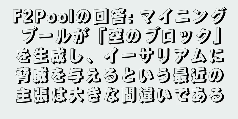 F2Poolの回答: マイニングプールが「空のブロック」を生成し、イーサリアムに脅威を与えるという最近の主張は大きな間違いである
