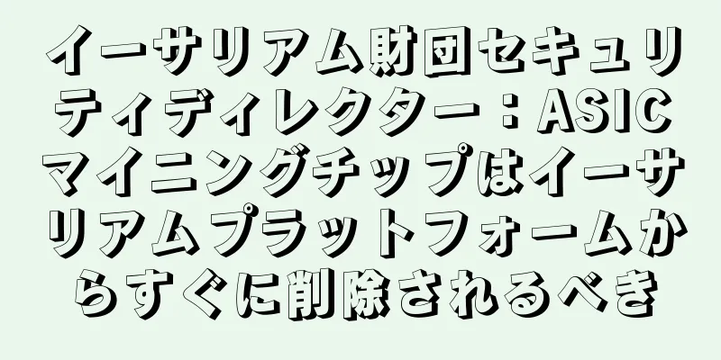 イーサリアム財団セキュリティディレクター：ASICマイニングチップはイーサリアムプラットフォームからすぐに削除されるべき