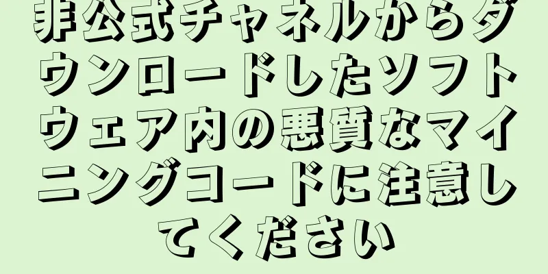 非公式チャネルからダウンロードしたソフトウェア内の悪質なマイニングコードに注意してください