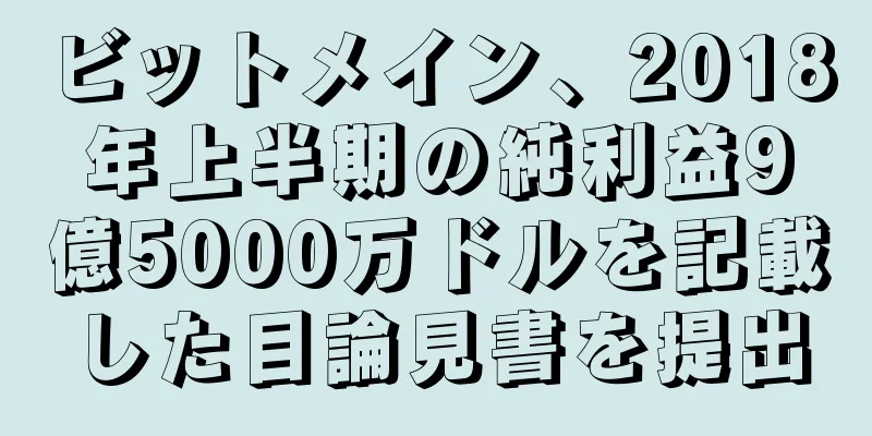 ビットメイン、2018年上半期の純利益9億5000万ドルを記載した目論見書を提出