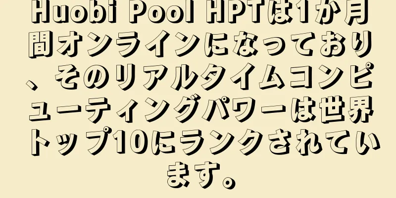 Huobi Pool HPTは1か月間オンラインになっており、そのリアルタイムコンピューティングパワーは世界トップ10にランクされています。