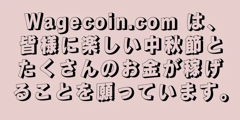 Wagecoin.com は、皆様に楽しい中秋節とたくさんのお金が稼げることを願っています。