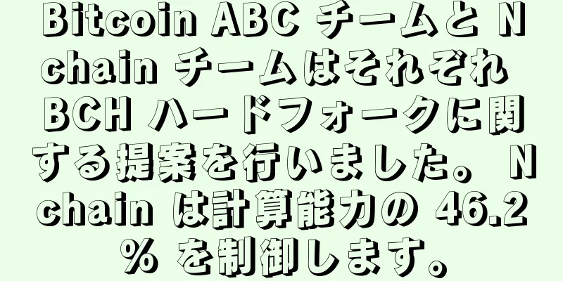 Bitcoin ABC チームと Nchain チームはそれぞれ BCH ハードフォークに関する提案を行いました。 Nchain は計算能力の 46.2% を制御します。