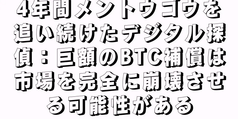 4年間メントウゴウを追い続けたデジタル探偵：巨額のBTC補償は市場を完全に崩壊させる可能性がある