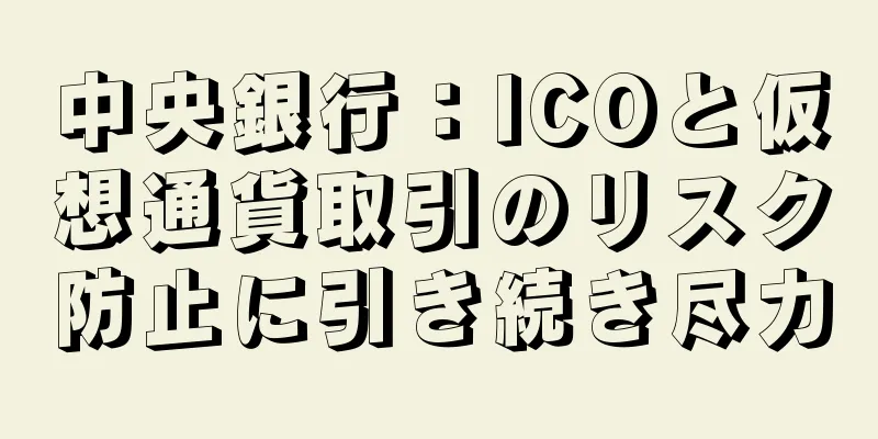 中央銀行：ICOと仮想通貨取引のリスク防止に引き続き尽力