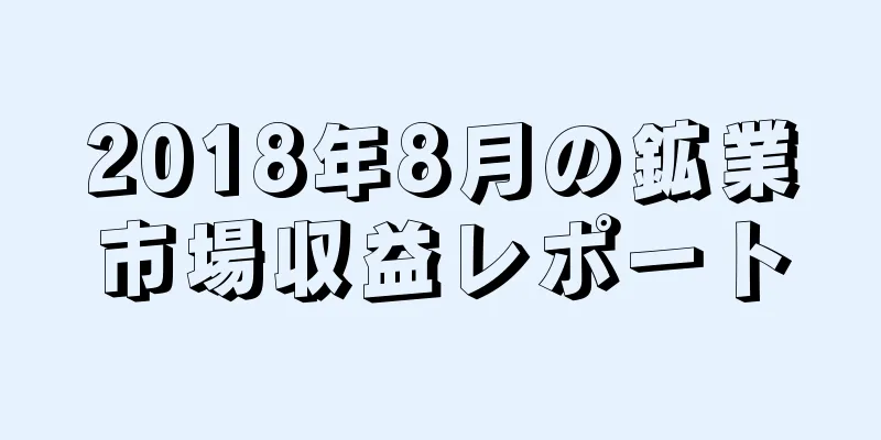 2018年8月の鉱業市場収益レポート
