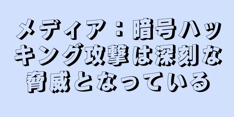 メディア：暗号ハッキング攻撃は深刻な脅威となっている