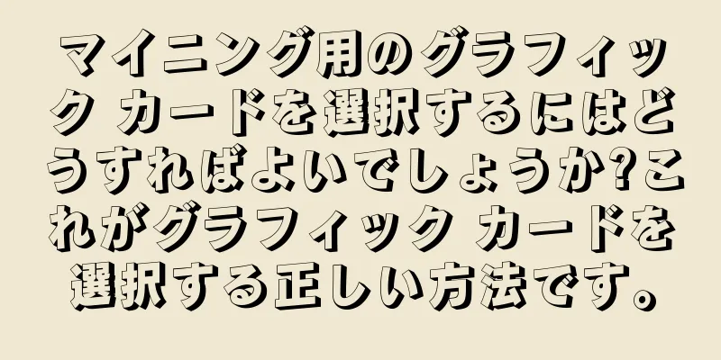 マイニング用のグラフィック カードを選択するにはどうすればよいでしょうか?これがグラフィック カードを選択する正しい方法です。