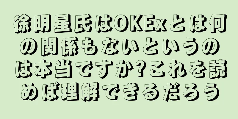 徐明星氏はOKExとは何の関係もないというのは本当ですか?これを読めば理解できるだろう