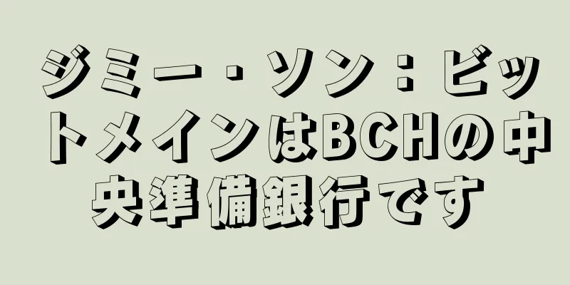 ジミー・ソン：ビットメインはBCHの中央準備銀行です