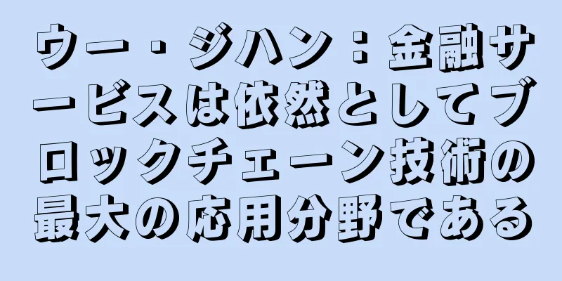 ウー・ジハン：金融サービスは依然としてブロックチェーン技術の最大の応用分野である