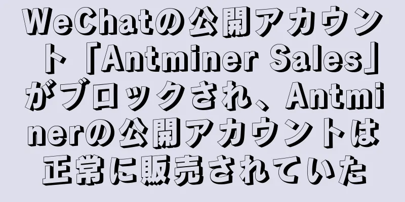 WeChatの公開アカウント「Antminer Sales」がブロックされ、Antminerの公開アカウントは正常に販売されていた